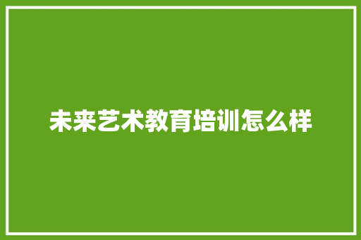 未来艺术教育培训怎么样 未命名