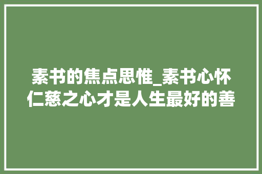 素书的焦点思惟_素书心怀仁慈之心才是人生最好的善良