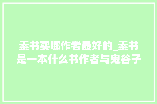 素书买哪作者最好的_素书是一本什么书作者与鬼谷子齐名为啥说它是一本奇书