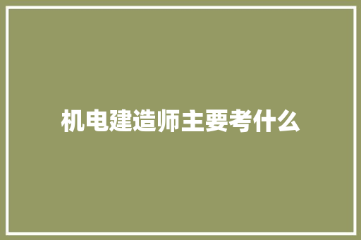 机电建造师主要考什么