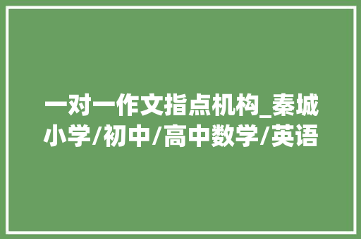 一对一作文指点机构_秦城小学/初中/高中数学/英语/物理/化学/线上指导班哪家好