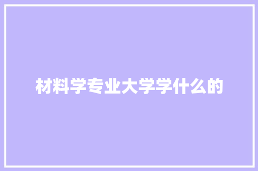 材料学专业大学学什么的 未命名