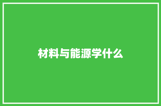 材料与能源学什么