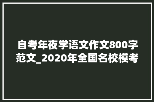 自考年夜学语文作文800字范文_2020年全国名校模考作文218进修型社会作文