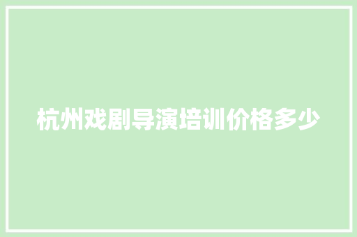 杭州戏剧导演培训价格多少 未命名