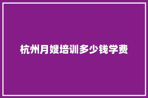 杭州月嫂培训多少钱学费 未命名