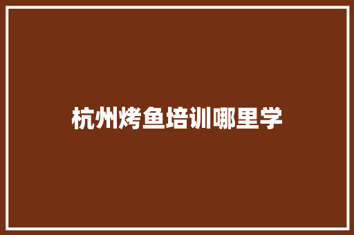 杭州烤鱼培训哪里学 未命名