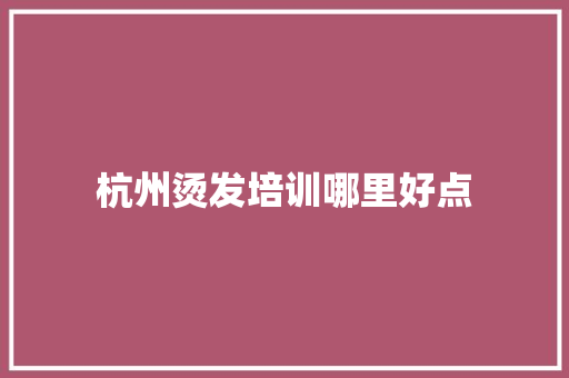 杭州烫发培训哪里好点