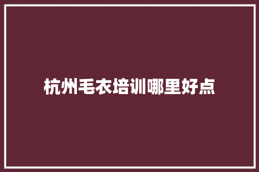 杭州毛衣培训哪里好点 未命名