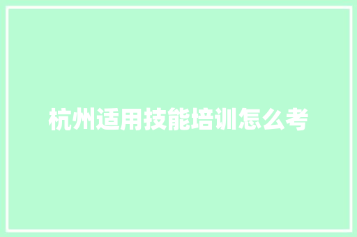 杭州适用技能培训怎么考 未命名