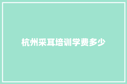 杭州采耳培训学费多少 未命名