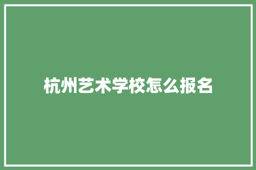 杭州艺术学校怎么报名 未命名