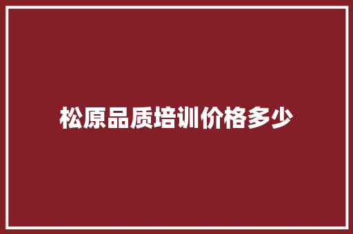 松原品质培训价格多少