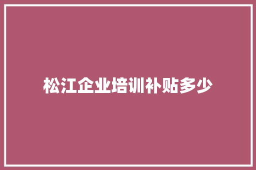 松江企业培训补贴多少