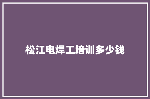 松江电焊工培训多少钱