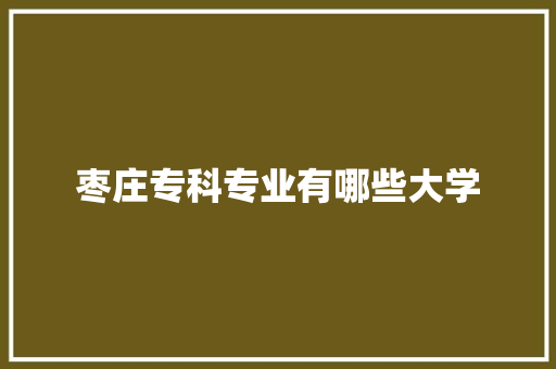 枣庄专科专业有哪些大学