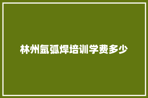 林州氩弧焊培训学费多少