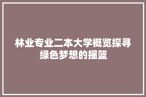 林业专业二本大学概览探寻绿色梦想的摇篮