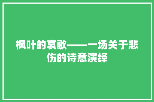 枫叶的哀歌——一场关于悲伤的诗意演绎 未命名