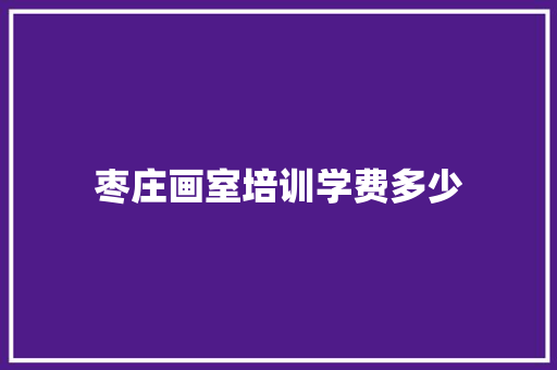 枣庄画室培训学费多少 未命名