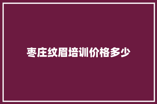 枣庄纹眉培训价格多少 未命名