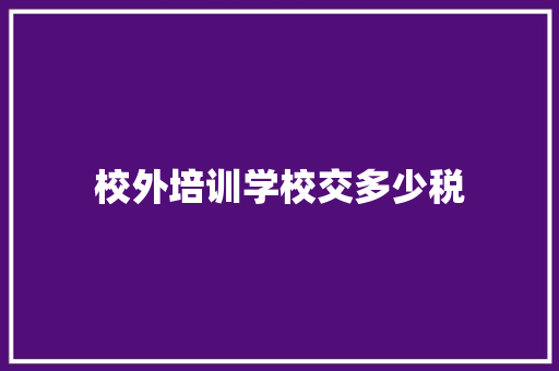 校外培训学校交多少税 未命名