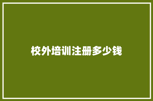 校外培训注册多少钱