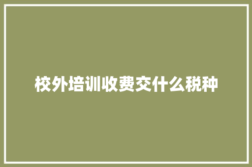 校外培训收费交什么税种