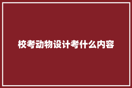 校考动物设计考什么内容 未命名