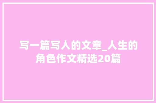 写一篇写人的文章_人生的角色作文精选20篇