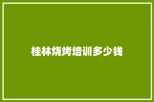 桂林烧烤培训多少钱 未命名