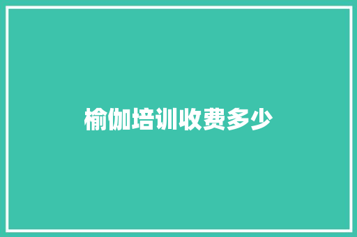 榆伽培训收费多少 未命名