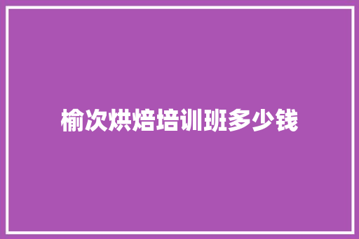 榆次烘焙培训班多少钱 未命名