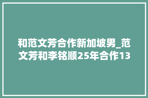 和范文芳合作新加坡男_范文芳和李铭顺25年合作13部作品新加坡影视圈第一明星夫妻