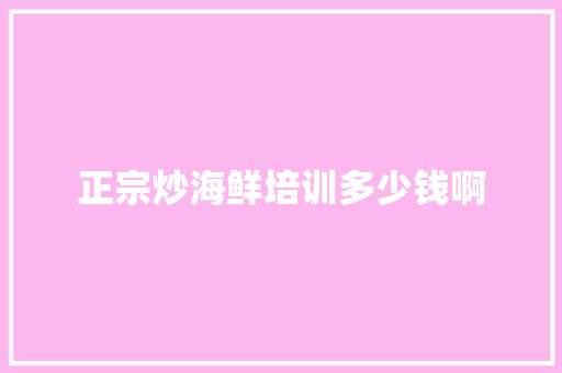 正宗炒海鲜培训多少钱啊 未命名