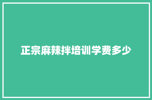 正宗麻辣拌培训学费多少