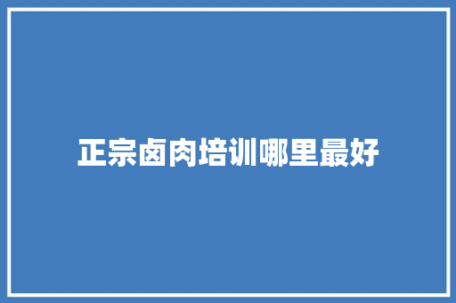 正宗卤肉培训哪里最好