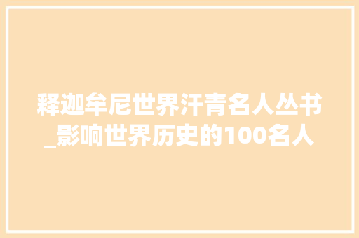 释迦牟尼世界汗青名人丛书_影响世界历史的100名人菩提树下悟道的佛陀释迦牟尼