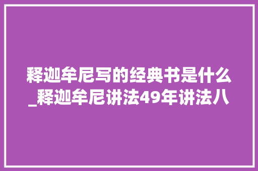 释迦牟尼写的经典书是什么_释迦牟尼讲法49年讲法八万四千为什么最后说什么都没讲 申请书范文