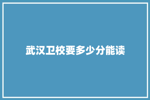 武汉卫校要多少分能读 未命名