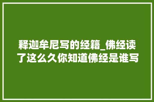 释迦牟尼写的经籍_佛经读了这么久你知道佛经是谁写的吗