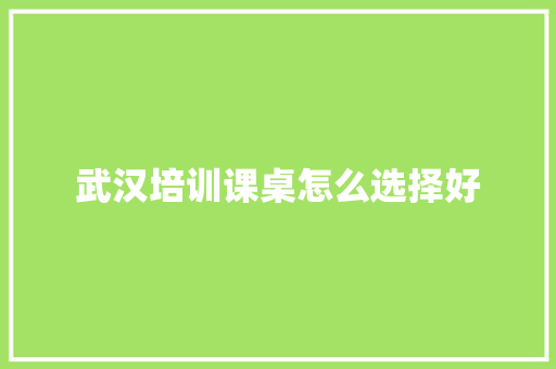 武汉培训课桌怎么选择好