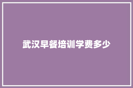 武汉早餐培训学费多少 未命名