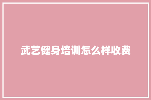 武艺健身培训怎么样收费 未命名