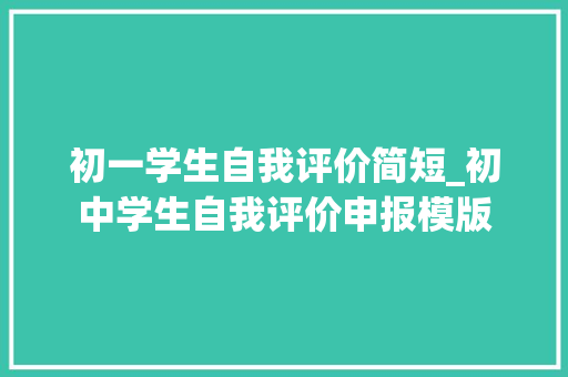 初一学生自我评价简短_初中学生自我评价申报模版 求职信范文