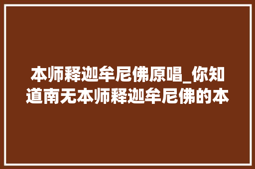 本师释迦牟尼佛原唱_你知道南无本师释迦牟尼佛的本师是什么意思吗