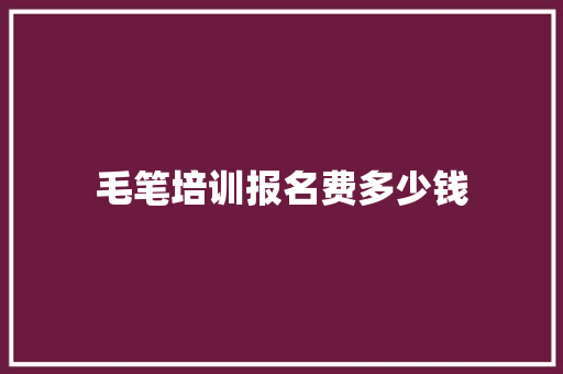 毛笔培训报名费多少钱