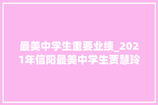 最美中学生重要业绩_2021年信阳最美中学生贾慧玲事迹介绍 论文范文