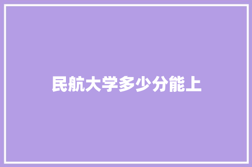 民航大学多少分能上