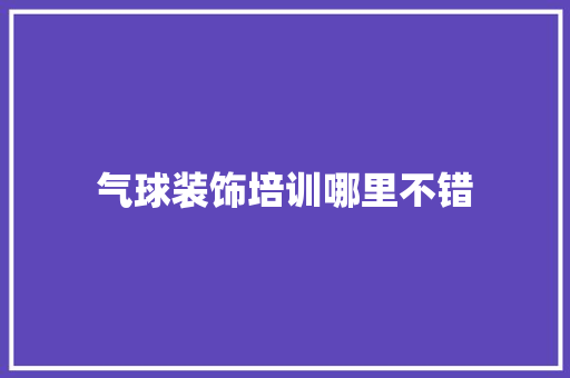 气球装饰培训哪里不错 未命名